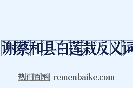 谢蔡和县白莲栽反义词是什么意思的图片